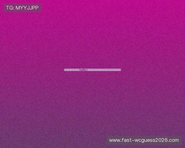 门六合彩百家乐官网：2026年世界杯足球赛最新战术分析与球队表现全面解读